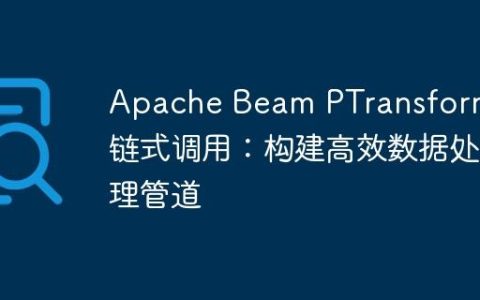Apache Beam PTransform 链式调用：构建高效数据处理管道