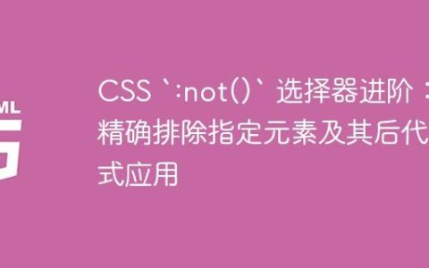 CSS `:not()` 选择器进阶：精确排除指定元素及其后代样式应用