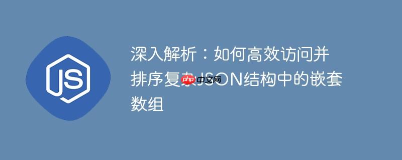 深入解析:如何高效访问并排序复杂JSON结构中的嵌套数组