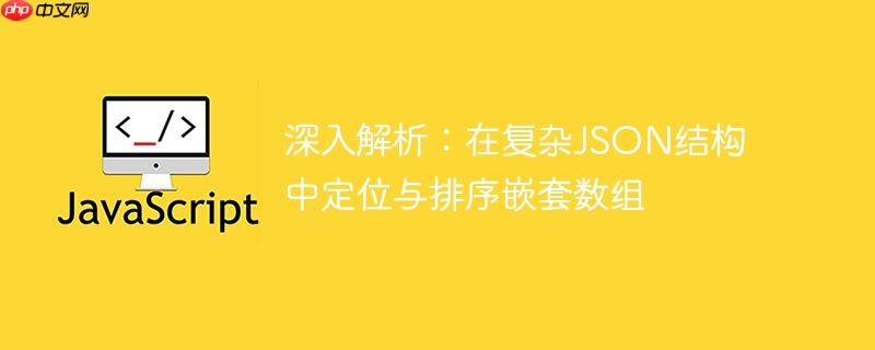 深入解析:在复杂JSON结构中定位与排序嵌套数组