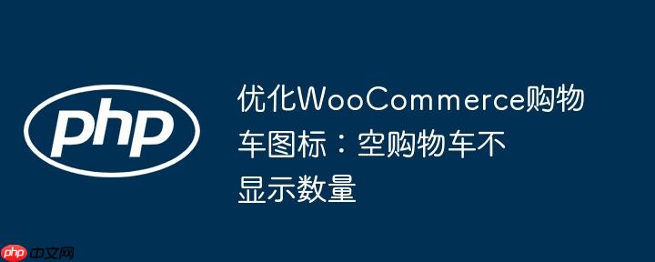 优化WooCommerce购物车图标:空购物车不显示数量