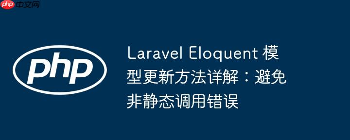 Laravel Eloquent 模型更新方法详解:避免非静态调用错误