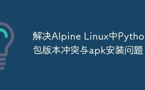 解决Alpine Linux中Python包版本冲突与apk安装问题