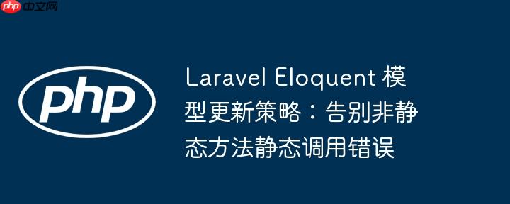 Laravel Eloquent 模型更新策略:告别非静态方法静态调用错误