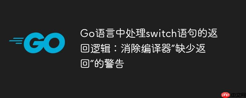 Go语言中处理switch语句的返回逻辑:消除编译器“缺少返回”的警告