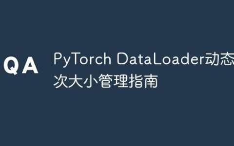 PyTorch DataLoader动态批次大小管理指南
