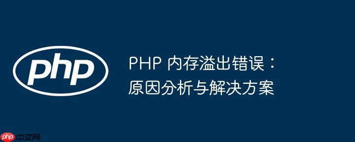 php 内存溢出错误:原因分析与解决方案
