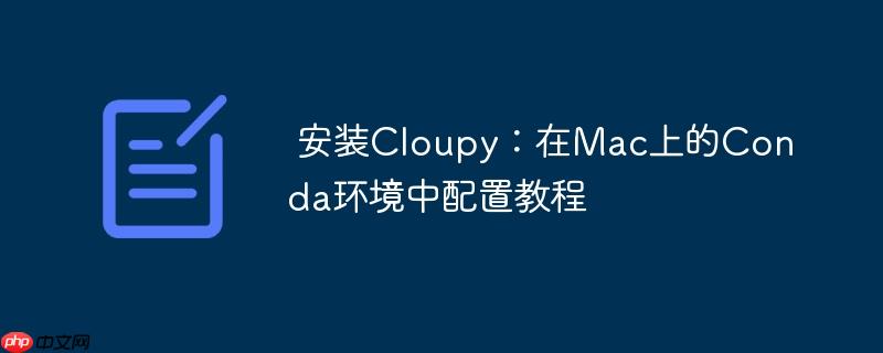 安装Cloupy:在Mac上的Conda环境中配置教程