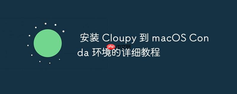 安装 Cloupy 到 macOS Conda 环境的详细教程