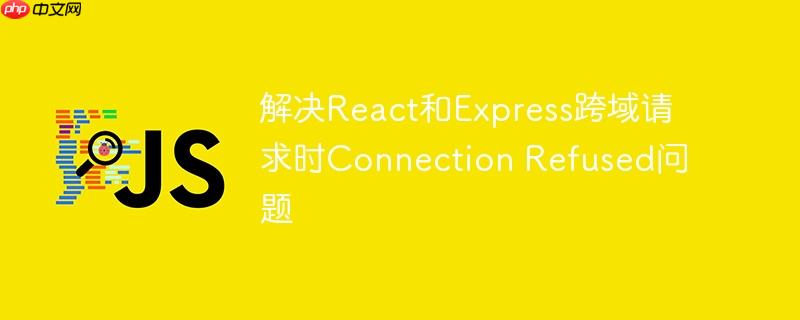解决react和express跨域请求时connection refused问题