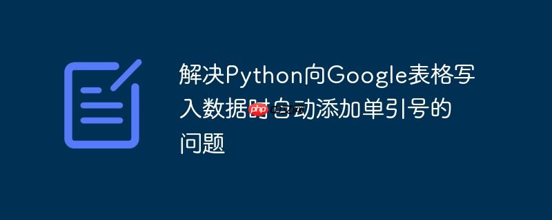解决Python向Google表格写入数据时自动添加单引号的问题