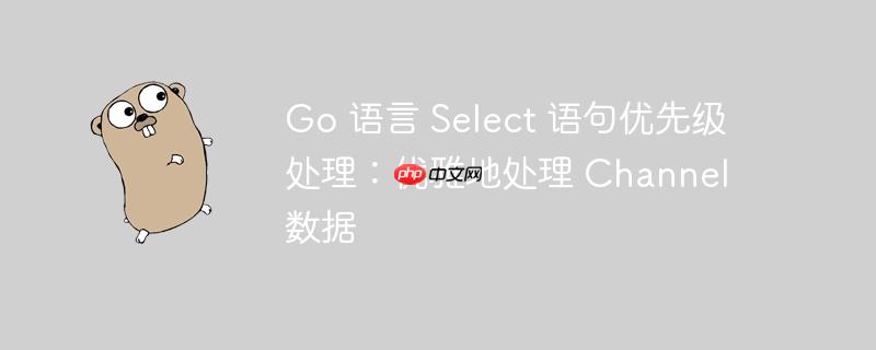 go 语言 select 语句优先级处理:优雅地处理 channel 数据