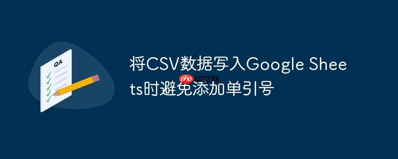 将csv数据写入google sheets时避免添加单引号