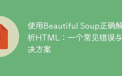 使用Beautiful Soup正确解析HTML：一个常见错误与解决方案