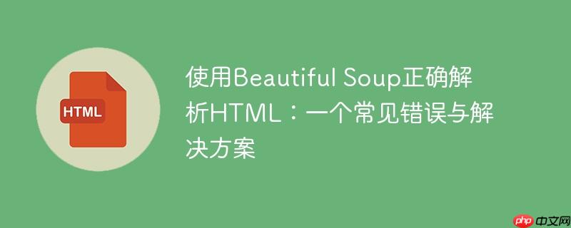 使用beautiful soup正确解析html:一个常见错误与解决方案