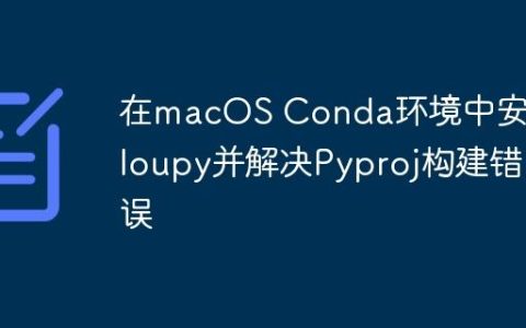 在macOS Conda环境中安装Cloupy并解决Pyproj构建错误