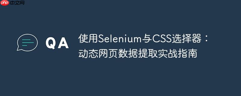 使用Selenium与CSS选择器:动态网页数据提取实战指南