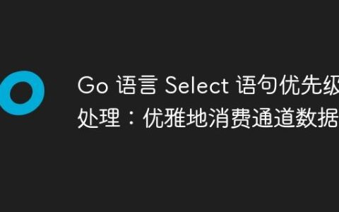 Go 语言 Select 语句优先级处理：优雅地消费通道数据