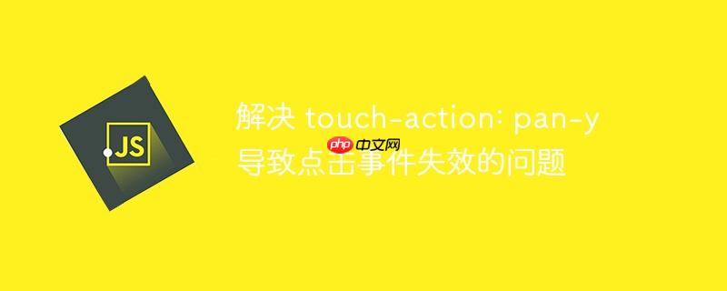 解决 touch-action: pan-y 导致点击事件失效的问题