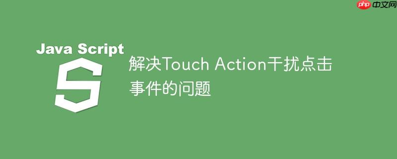 解决touch action干扰点击事件的问题