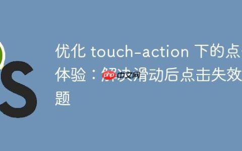 优化 touch-action 下的点击体验：解决滑动后点击失效问题