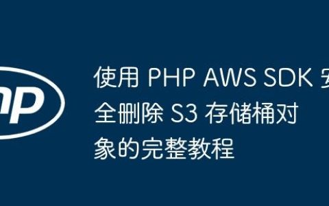 使用 PHP AWS SDK 安全删除 S3 存储桶对象的完整教程