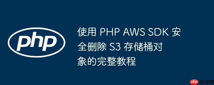 使用 PHP AWS SDK 安全删除 S3 存储桶对象的完整教程