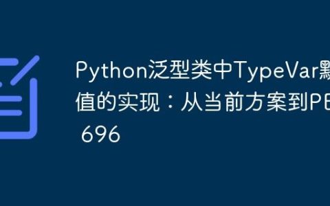 Python泛型类中TypeVar默认值的实现：从当前方案到PEP 696