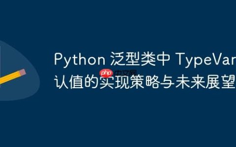 Python 泛型类中 TypeVar 默认值的实现策略与未来展望