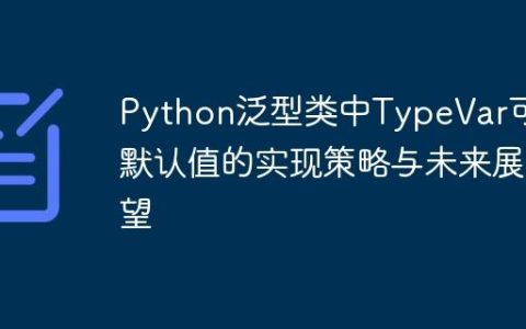 Python泛型类中TypeVar可选默认值的实现策略与未来展望