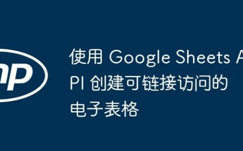 使用 Google Sheets API 创建可链接访问的电子表格