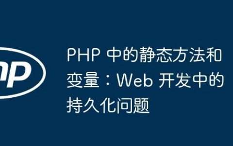 PHP 中的静态方法和变量：Web 开发中的持久化问题