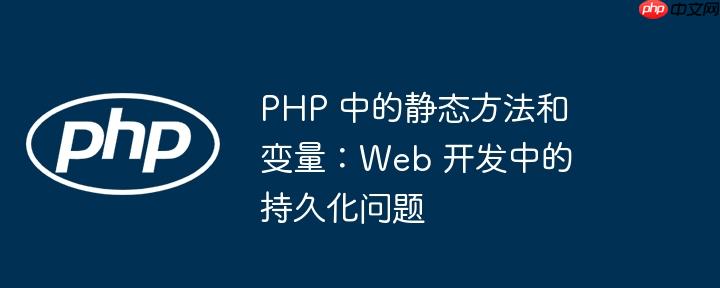 php 中的静态方法和变量:web 开发中的持久化问题