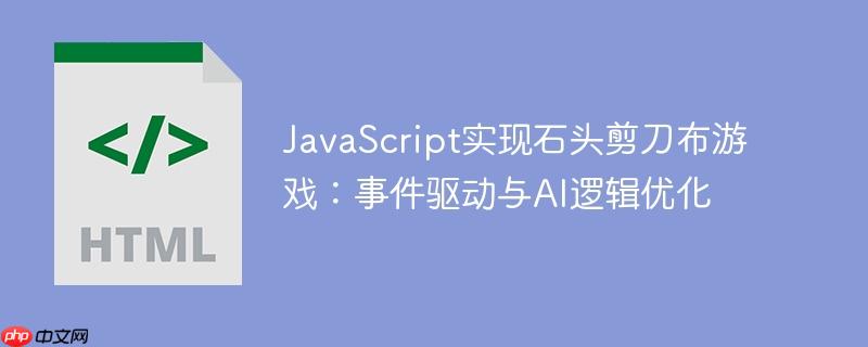 JavaScript实现石头剪刀布游戏:事件驱动与AI逻辑优化
