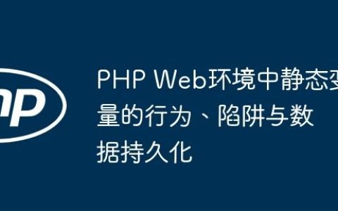 PHP Web环境中静态变量的行为、陷阱与数据持久化