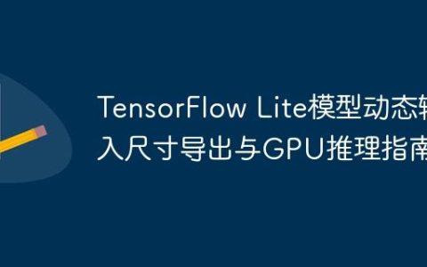 TensorFlow Lite模型动态输入尺寸导出与GPU推理指南