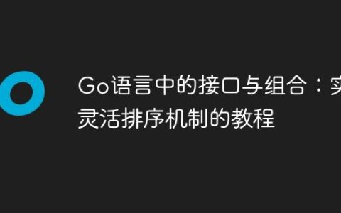 Go语言中的接口与组合：实现灵活排序机制的教程