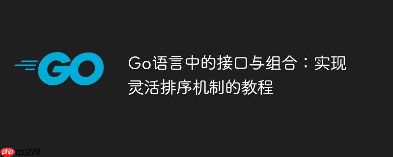 Go语言中的接口与组合:实现灵活排序机制的教程
