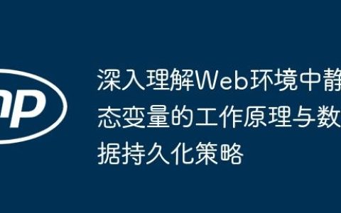 深入理解Web环境中静态变量的工作原理与数据持久化策略