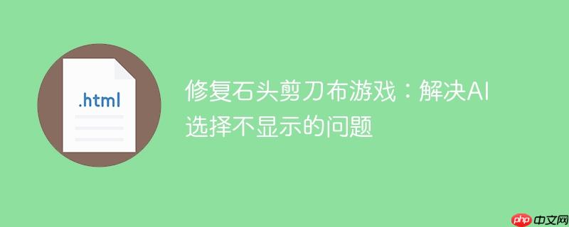 修复石头剪刀布游戏:解决ai选择不显示的问题