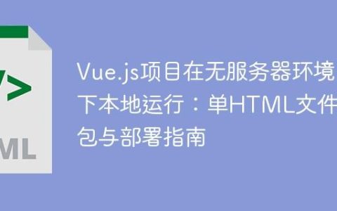 Vue.js项目在无服务器环境下本地运行：单HTML文件打包与部署指南