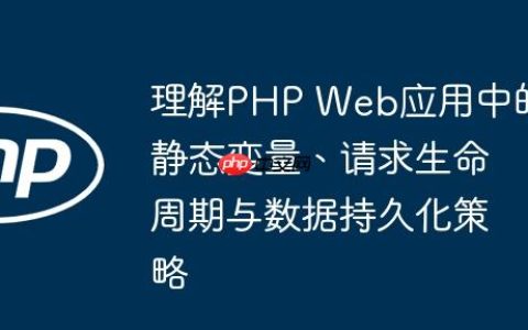 理解PHP Web应用中的静态变量、请求生命周期与数据持久化策略