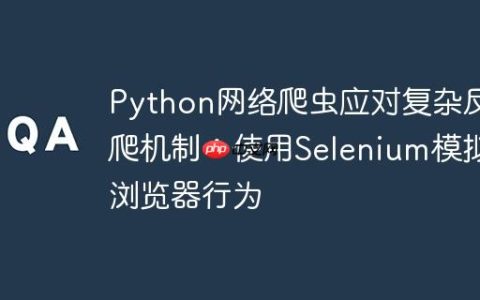 Python网络爬虫应对复杂反爬机制：使用Selenium模拟浏览器行为