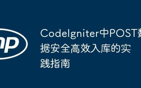 CodeIgniter中POST数据安全高效入库的实践指南