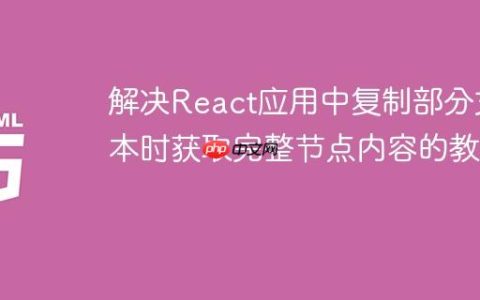 解决React应用中复制部分文本时获取完整节点内容的教程