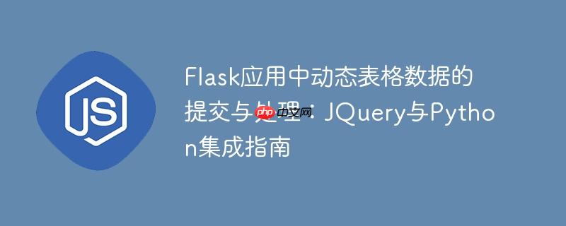flask应用中动态表格数据的提交与处理:jquery与python集成指南