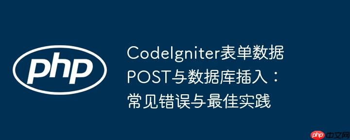 CodeIgniter表单数据POST与数据库插入:常见错误与最佳实践