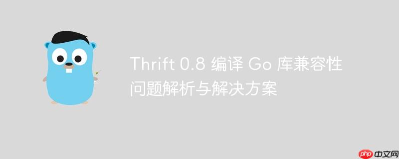 Thrift 0.8 编译 Go 库兼容性问题解析与解决方案