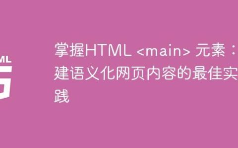 掌握HTML  元素：构建语义化网页内容的最佳实践