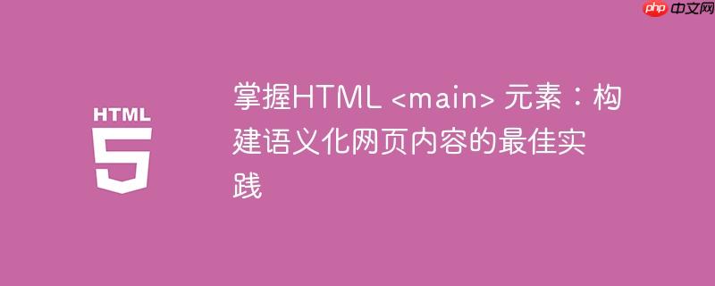 掌握HTML 元素:构建语义化网页内容的最佳实践